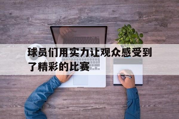 球员们用实力让观众感受到了精彩的比赛