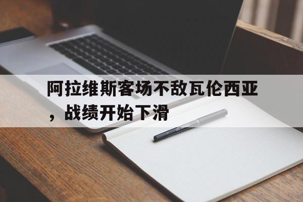 包含阿拉维斯客场不敌瓦伦西亚，战绩开始下滑的词条